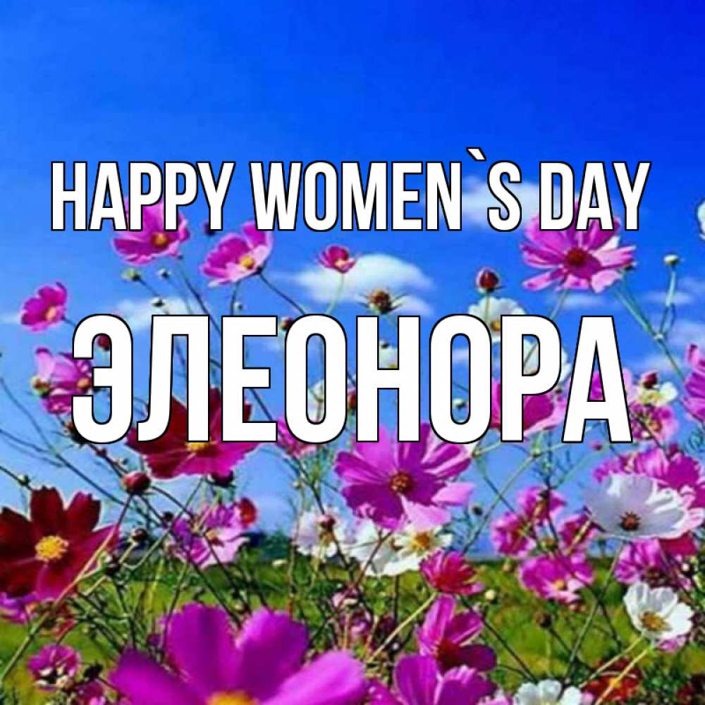 Greetings card с именем, Элеонора happy women`s day цветы Greetings with text for free download 